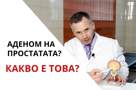 АДЕНОМ НА ПРОСТАТАТА - ЛЕЧЕНИЕ И ОПЕРАЦИИ | ХРАНЕНЕ И БИЛКИ